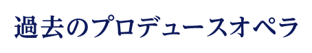 過去のプロデュースオペラ