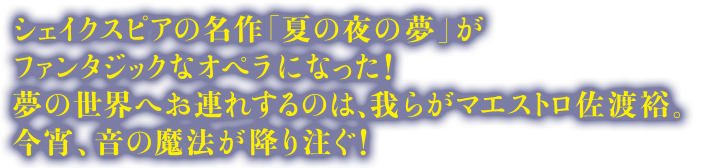 シェイクスピアの明細「夏の夜の夢」がファンタジックなオペラになった！夢の世界へお連れするのは、我らがマエストロ佐渡裕。今宵、音の魔法が降り注ぐ！