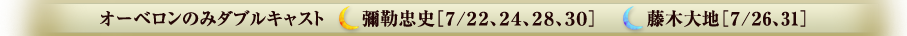 オーベロンのみダブルキャスト 彌勒忠史［７/２２、２４、２８、３０］ 藤木大地［７/２6、31］