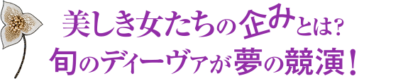 美しき女たちの企みとは? 旬のディーヴァが夢の競演!