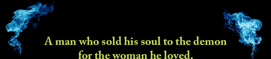 A man who sold his soul to the demon for the woman he loved.