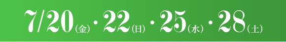 7/20(金)・22(日)・25(水)・28(土)