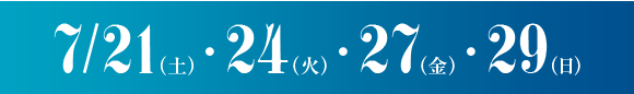 7/21(土)・24(火)・27(金)・29(日)