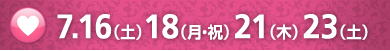 7.16（土）18（月・祝）21（木）23（土）