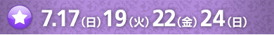 7.17（日）19（火）22（金）24（日）