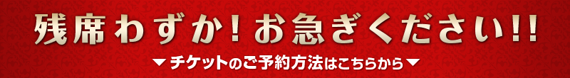 残席わずか！お急ぎください！！チケットのご予約方法はこちらから