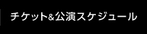 チケット&公演スケジュール