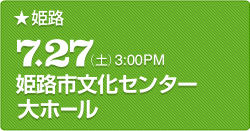 姫路 7.27(土)3:00PM 姫路市文化センター大ホール