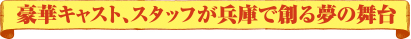 豪華キャスト、スタッフが兵庫で創る夢の舞台
