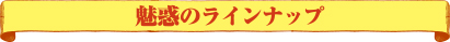 魅惑のラインナップ