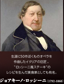 生涯に50作近くものオペラを作曲したイタリアの巨匠。“ロッシーニ風ステーキ”のレシピを生んだ美食家としても有名。ジョアキーノ・ロッシーニ(1792-1868)