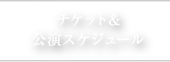 チケット&公演スケジュール