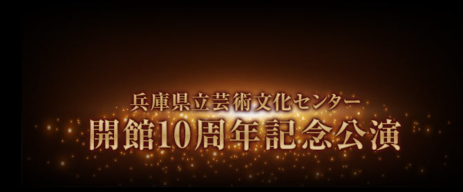 兵庫県立芸術文化センター 開館10周年記念公演