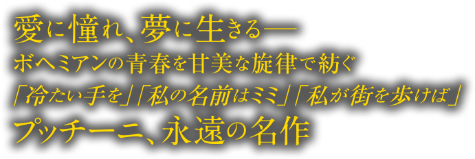 愛に憧れ、夢に生きる―ボヘミアンの青春を甘美な旋律で紡ぐ「冷たい手を」「私の名前はミミ」「私が街を歩けば」プッチーニ、永遠の名作