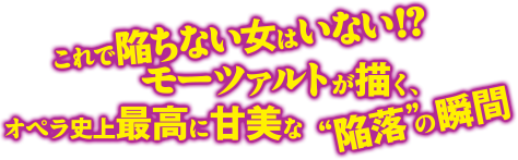 これで陥ちない女はいない!?モーツァルトが描くオペラ史上最高に甘美な陥落の瞬間