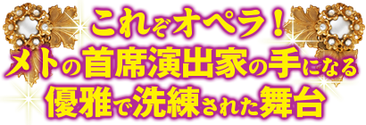 これぞオペラ！メトの首席演出家の手になる優雅で洗練された舞台