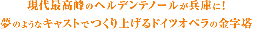 現代最高峰のヘルデンテノールが兵庫に！夢のようなキャストでつくり上げるドイツオペラの金字塔