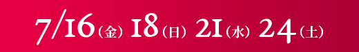 7/16（金）18（日）21（水）2/4（土）