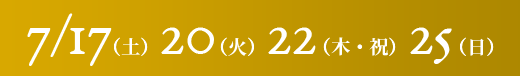 7/17（土）20（火）22（木・祝）25（日）